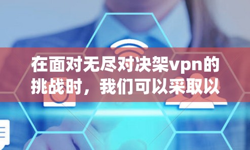 在面对无尽对决架vpn的挑战时，我们可以采取以下步骤来有效解决