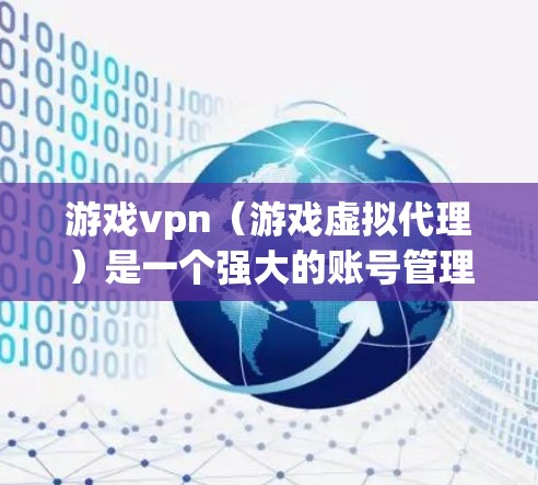 游戏vpn（游戏虚拟代理）是一个强大的账号管理软件，可以帮助玩家管理游戏账号、策略和安全。以下是关于游戏vpn的详细指南，帮助您快速上手并高效使用