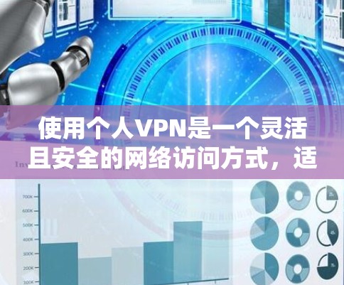 使用个人VPN是一个灵活且安全的网络访问方式，适合在需要特定功能和安全保护的情况下使用。以下是使用个人VPN的步骤说明
