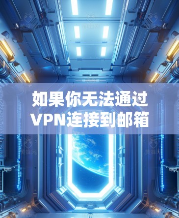 如果你无法通过VPN连接到邮箱，可能是由于以下原因导致的
