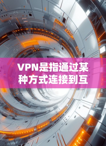 VPN是指通过某种方式连接到互联网，以实现远程访问。如果您需要使用VPN服务，通常需要通过以下步骤来操作