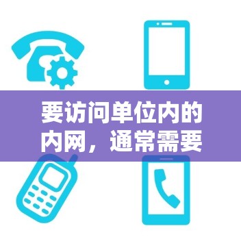 要访问单位内的内网，通常需要使用VPN服务。以下是详细的步骤和方法