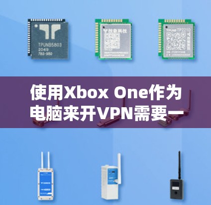 使用Xbox One作为电脑来开VPN需要一定的步骤和技巧，以下是一步步的指南
