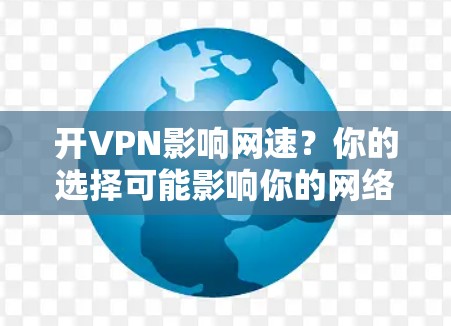 开VPN影响网速？你的选择可能影响你的网络速度
