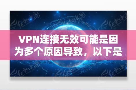 VPN连接无效可能是因为多个原因导致，以下是一些常见原因和解决方法