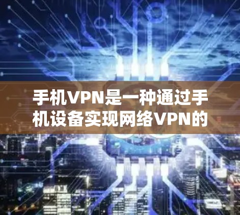 手机VPN是一种通过手机设备实现网络VPN的服务，旨在为用户提供VPN连接的便捷方式。以下是使用手机VPN的步骤和注意事项