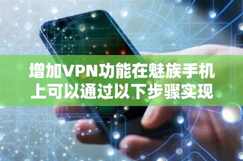 增加VPN功能在魅族手机上可以通过以下步骤实现