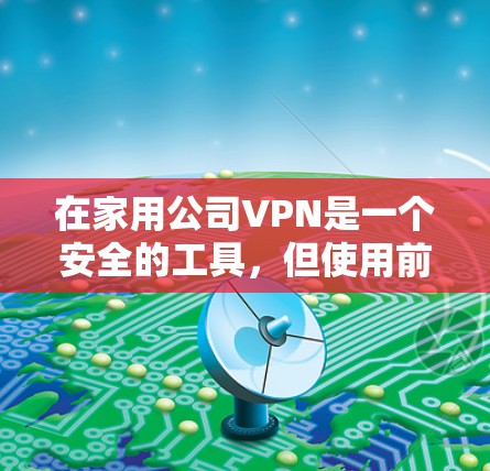 在家用公司VPN是一个安全的工具，但使用前需要仔细考虑以下因素