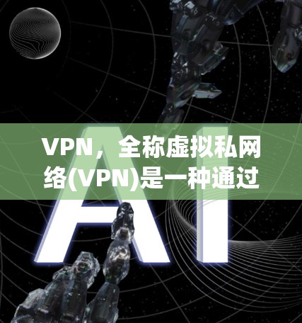 VPN，全称虚拟私网络(VPN)是一种通过虚拟私网络连接到目标服务器的技术，用于远程访问互联网。它通过虚拟连接方式，保护网络不受未经授权访问风险。以下是关于VPN的详细信息