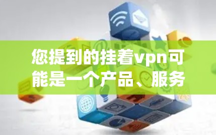 您提到的挂着vpn可能是一个产品、服务或平台的缩写。由于信息不足，我无法提供确切的解答。如果您能提供更多的上下文或详细信息，例如