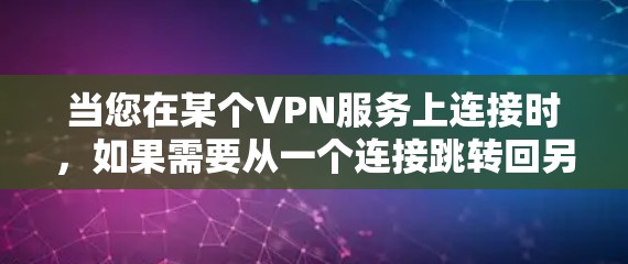 当您在某个VPN服务上连接时，如果需要从一个连接跳转回另一个连接，通常需要通过以下步骤实现