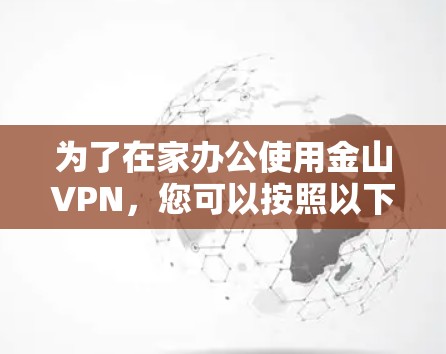 为了在家办公使用金山VPN，您可以按照以下步骤操作
