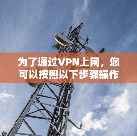 为了通过VPN上网，您可以按照以下步骤操作