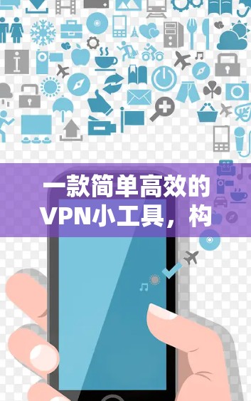 一款简单高效的VPN小工具，构建安全的VPN环境