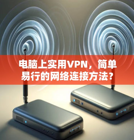 电脑上实用VPN，简单易行的网络连接方法？