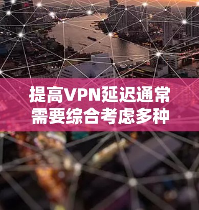 提高VPN延迟通常需要综合考虑多种因素，包括网络环境、路由器设置、VPN服务选择以及防火墙配置等。以下是一些可能的方法和建议，帮助你更好地应对延迟问题