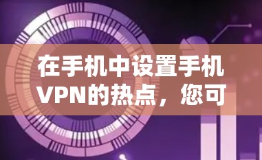 在手机中设置手机VPN的热点，您可以按照以下步骤操作
