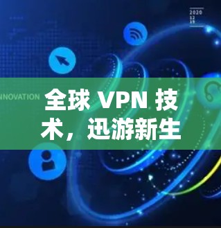 全球 VPN 技术，迅游新生态的formation与挑战