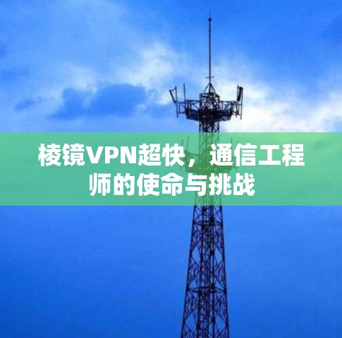 棱镜VPN超快，通信工程师的使命与挑战