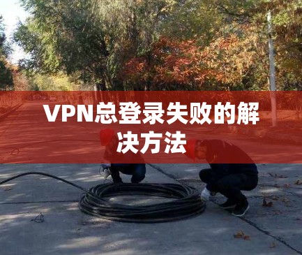 VPN总登录失败的解决方法