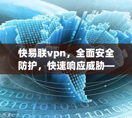 快易联vpn，全面安全防护，快速响应威胁—技术解析与实际应用