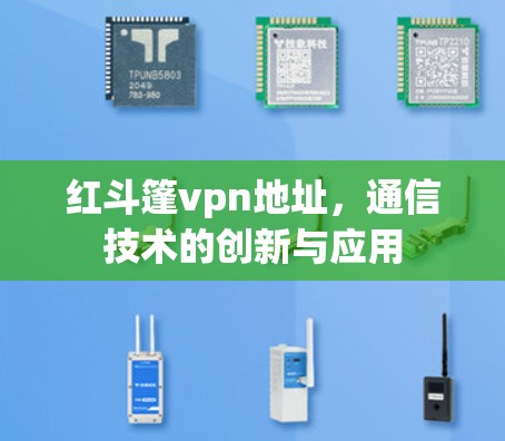 红斗篷vpn地址，通信技术的创新与应用
