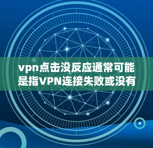 vpn点击没反应通常可能是指VPN连接失败或没有响应。以下是一些可能的原因和解决方法