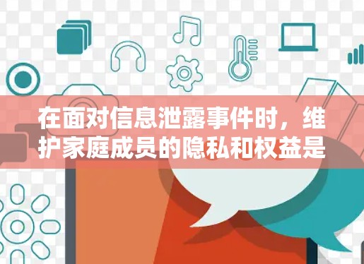 在面对信息泄露事件时，维护家庭成员的隐私和权益是关键。以下是一些有效的方法来管理这些保护措施