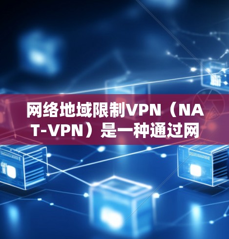 网络地域限制VPN（NAT-VPN）是一种通过网络地址转换（NAT）实现的VPN技术，允许用户在特定的网络区域访问外部VPN服务。以下是关于NAT-VPN的详细说明