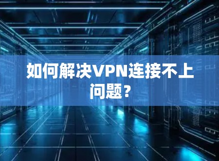 如何解决VPN连接不上问题？
