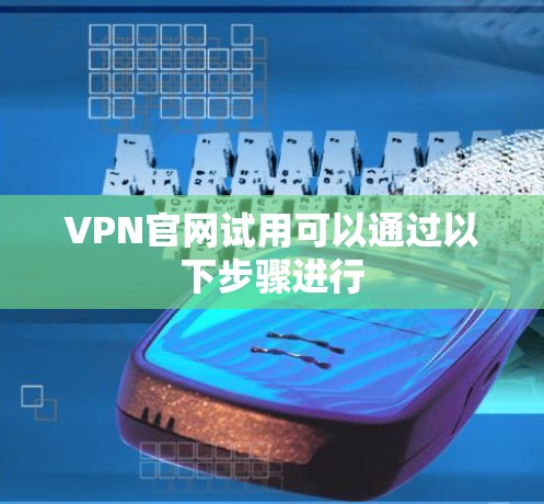 VPN官网试用可以通过以下步骤进行