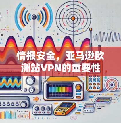 情报安全，亚马逊欧洲站VPN的重要性