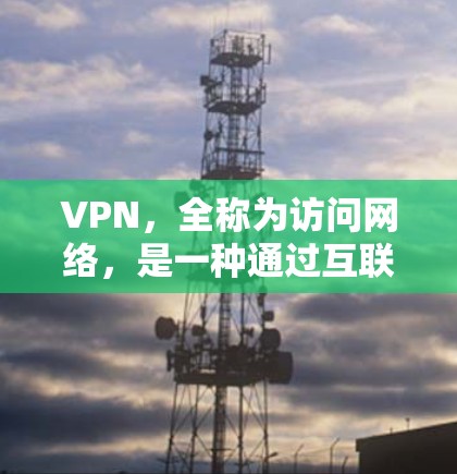 VPN，全称为访问网络，是一种通过互联网保持联系的方式，用于保密和娱乐等目的。以下是关于VPN产品价值的详细分析