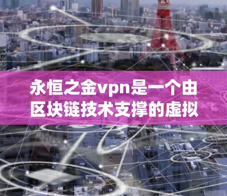 永恒之金vpn是一个由区块链技术支撑的虚拟货币，其解除协议旨在允许交易在协议终止后继续进行。以下是关于永恒之金vpn解除协议的详细分析