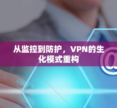 从监控到防护，VPN的生化模式重构