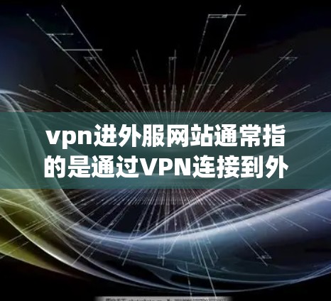 vpn进外服网站通常指的是通过VPN连接到外部服务器或网络。如果遇到无法访问或服务器被阻止访问的问题，以下是一些可能的解决方法