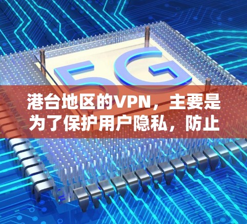 港台地区的VPN，主要是为了保护用户隐私，防止他们被服务器访问。以下是一些推荐的港台VPN网站，供您参考