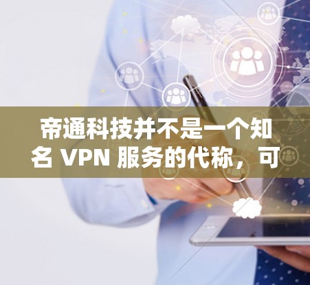 帝通科技并不是一个知名 VPN 服务的代称，可能是一个公司或平台的缩写。如果你在寻找VPN服务，建议您参考以下信息