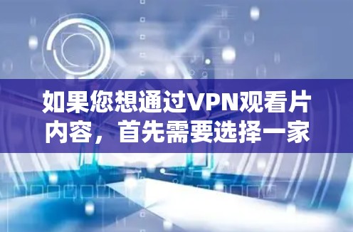 如果您想通过VPN观看片内容，首先需要选择一家信誉良好的VPN服务提供商。推荐一些常用的VPN服务包括