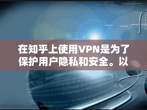 在知乎上使用VPN是为了保护用户隐私和安全。以下是关于这一问题的详细解答