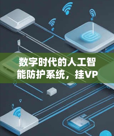 数字时代的人工智能防护系统，挂VPN的智能防护与未来展望
