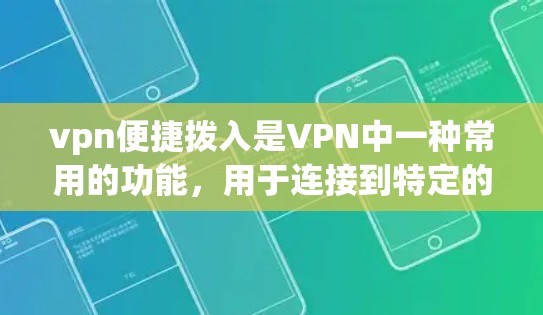 vpn便捷拨入是VPN中一种常用的功能，用于连接到特定的设备或服务器。以下是详细的步骤和信息
