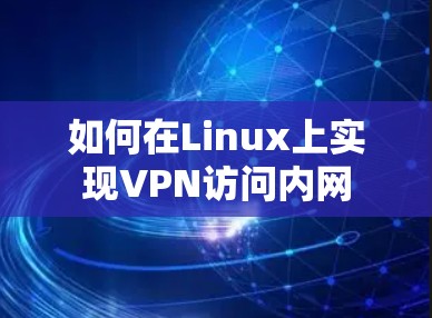 如何在Linux上实现VPN访问内网