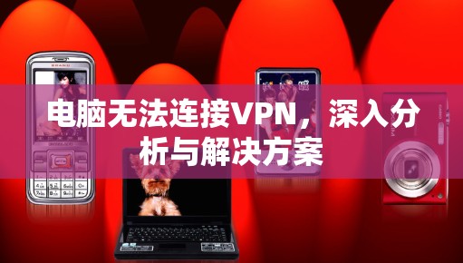 电脑无法连接VPN，深入分析与解决方案
