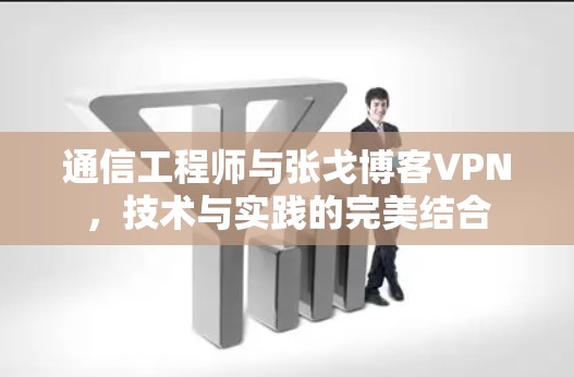 通信工程师与张戈博客VPN，技术与实践的完美结合