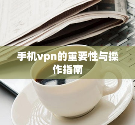 手机vpn的重要性与操作指南