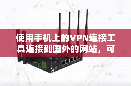 使用手机上的VPN连接工具连接到国外的网站，可以确保安全且高效。以下是一个清晰的步骤指南