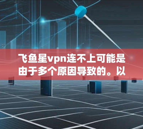 飞鱼星vpn连不上可能是由于多个原因导致的。以下是一些可能的原因和解决方法