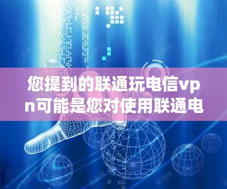 您提到的联通玩电信vpn可能是您对使用联通电信VPN服务的疑问或需求。以下是对您可能想知道的内容的详细解答