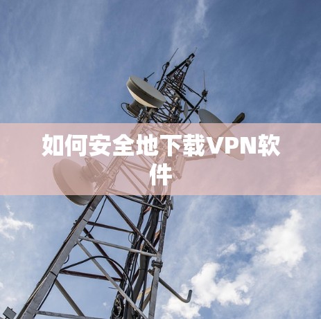 如何安全地下载VPN软件